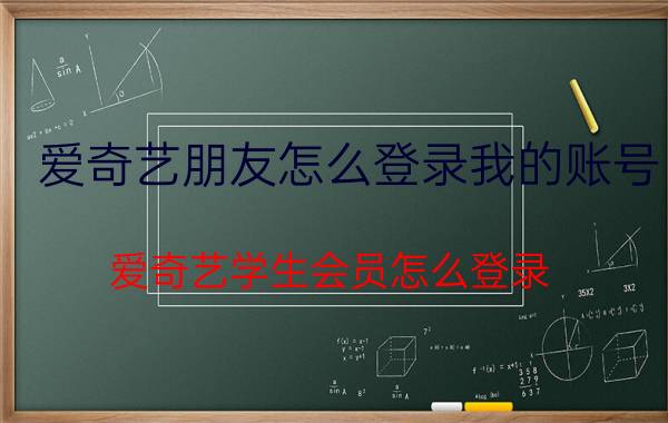 爱奇艺朋友怎么登录我的账号 爱奇艺学生会员怎么登录？